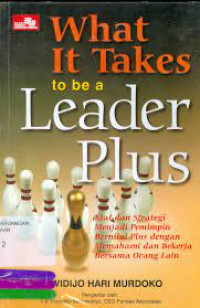 What it takes to be a leader plus : kiat dan strategi menjadi menjadi pemimpin bernilai plus dengan memahami dan bekerja bersama orang lain